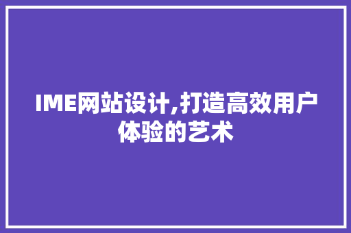 IME网站设计,打造高效用户体验的艺术