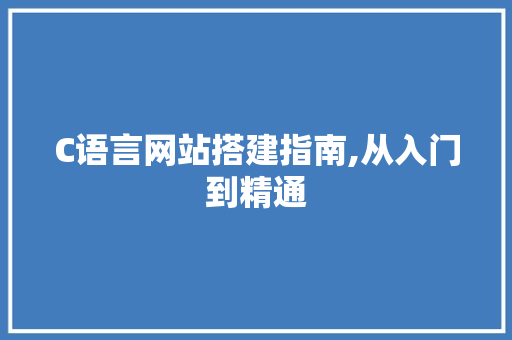 C语言网站搭建指南,从入门到精通 C语言网站搭建指南,从入门到精通 搜狗SEO