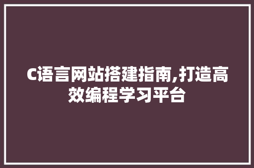 C语言网站搭建指南,打造高效编程学习平台 C语言网站搭建指南,打造高效编程学习平台 神马SEO