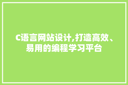 C语言网站设计,打造高效、易用的编程学习平台 C语言网站设计,打造高效、易用的编程学习平台 百度SEO