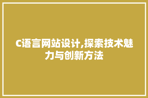 C语言网站设计,探索技术魅力与创新方法 C语言网站设计,探索技术魅力与创新方法 SEO关键词