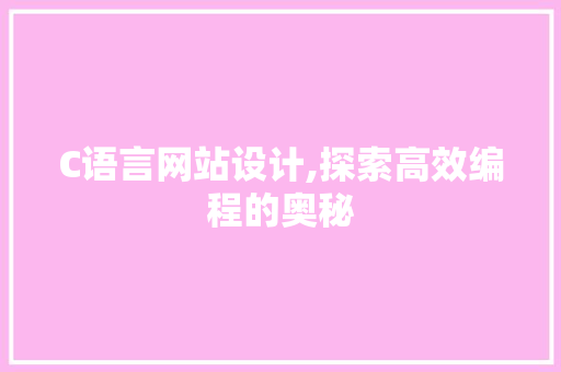 C语言网站设计,探索高效编程的奥秘 C语言网站设计,探索高效编程的奥秘 SEO关键词