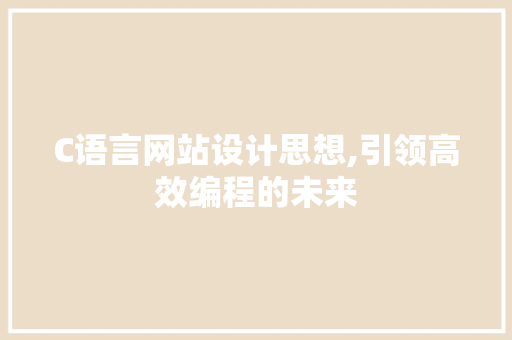 C语言网站设计思想,引领高效编程的未来 C语言网站设计思想,引领高效编程的未来 SEO关键词