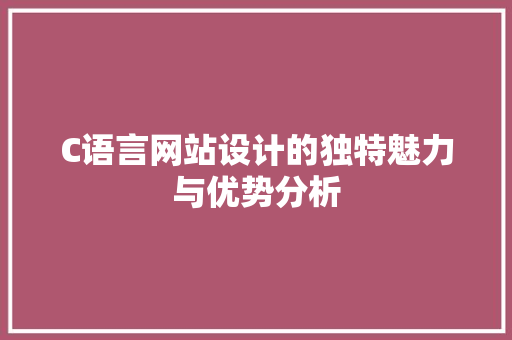 C语言网站设计的独特魅力与优势分析 C语言网站设计的独特魅力与优势分析 百度SEO