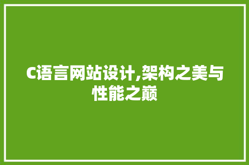 C语言网站设计,架构之美与性能之巅 C语言网站设计,架构之美与性能之巅 网站建设公司