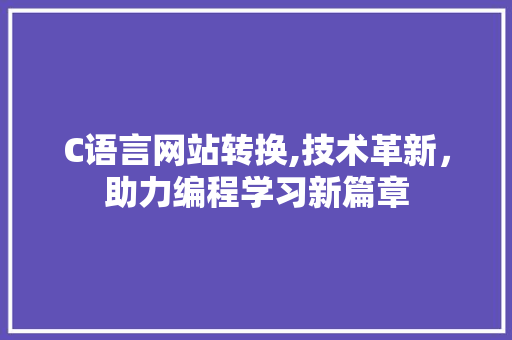 C语言网站转换,技术革新，助力编程学习新篇章 C语言网站转换,技术革新，助力编程学习新篇章 SEO关键词