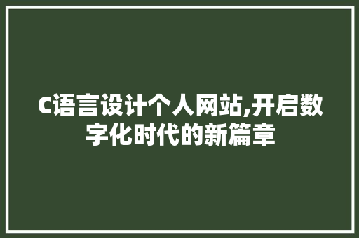 C语言设计个人网站,开启数字化时代的新篇章 C语言设计个人网站,开启数字化时代的新篇章 SEO关键词