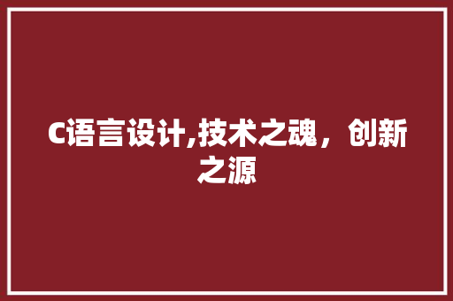 C语言设计,技术之魂，创新之源 C语言设计,技术之魂，创新之源 神马SEO