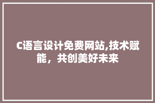 C语言设计免费网站,技术赋能，共创美好未来 C语言设计免费网站,技术赋能，共创美好未来 SEO关键词