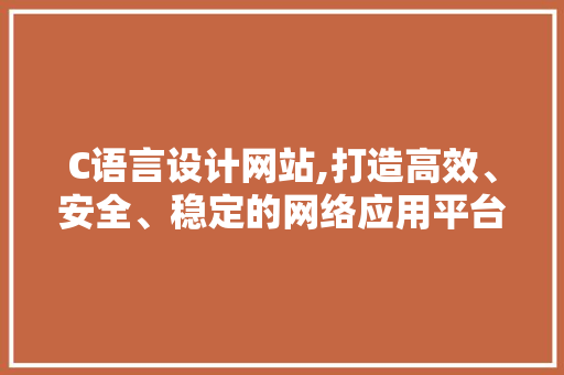 C语言设计网站,打造高效、安全、稳定的网络应用平台 C语言设计网站,打造高效、安全、稳定的网络应用平台 百度SEO