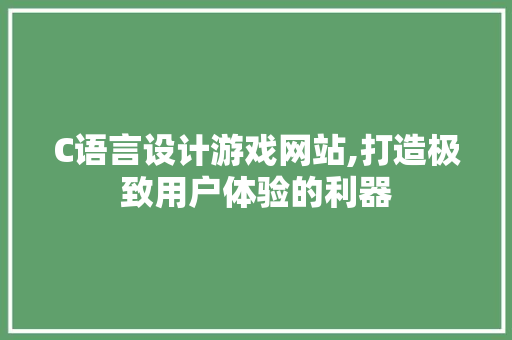 C语言设计游戏网站,打造极致用户体验的利器 C语言设计游戏网站,打造极致用户体验的利器 SEO关键词