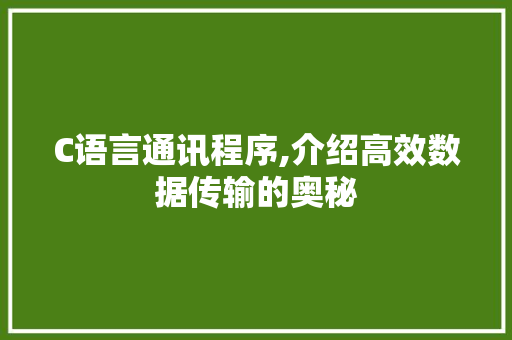 C语言通讯程序,介绍高效数据传输的奥秘 C语言通讯程序,介绍高效数据传输的奥秘 神马SEO