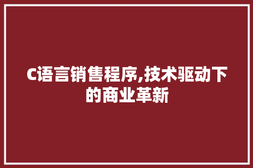 C语言销售程序,技术驱动下的商业革新 C语言销售程序,技术驱动下的商业革新 神马SEO