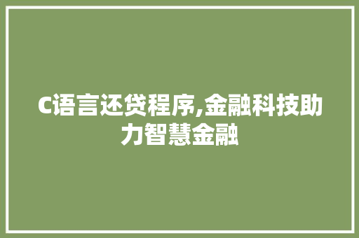 C语言还贷程序,金融科技助力智慧金融 C语言还贷程序,金融科技助力智慧金融 百度SEO