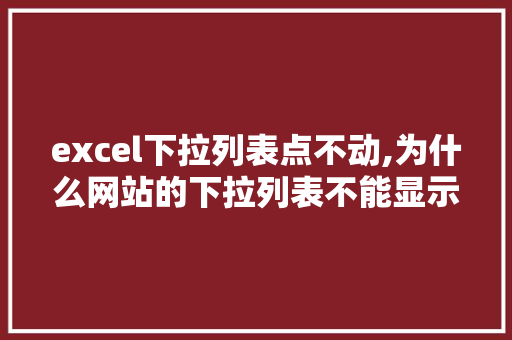 excel下拉列表点不动,为什么网站的下拉列表不能显示。 excel下拉列表点不动,为什么网站的下拉列表不能显示。 搜狗SEO