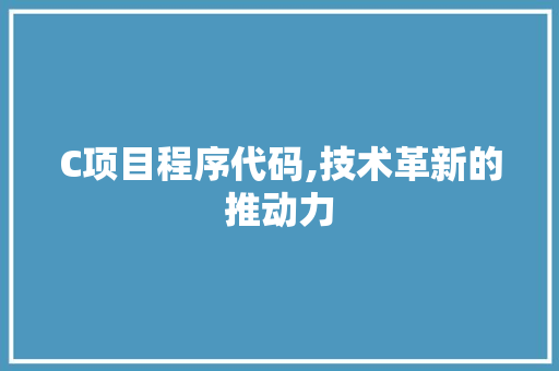 C项目程序代码,技术革新的推动力 C项目程序代码,技术革新的推动力 神马SEO