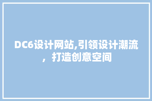 DC6设计网站,引领设计潮流，打造创意空间