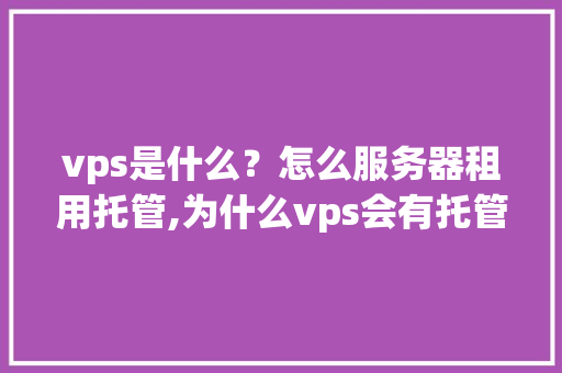 vps是什么？怎么服务器租用托管,为什么vps会有托管费呢。 vps是什么？怎么服务器租用托管,为什么vps会有托管费呢。 必应SEO