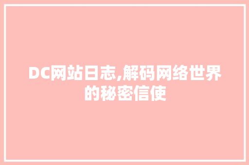 DC网站日志,解码网络世界的秘密信使 DC网站日志,解码网络世界的秘密信使 网站建设公司