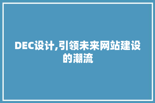 DEC设计,引领未来网站建设的潮流 DEC设计,引领未来网站建设的潮流 搜狗SEO