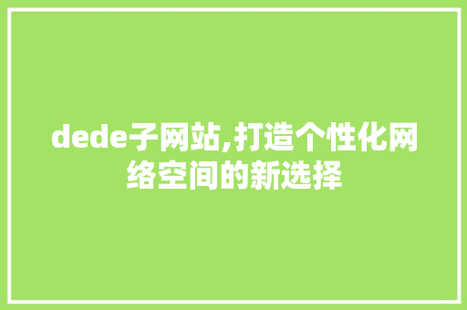 dede子网站,打造个性化网络空间的新选择 dede子网站,打造个性化网络空间的新选择 必应SEO