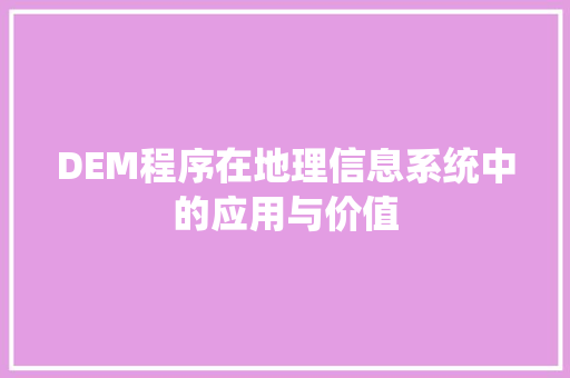 DEM程序在地理信息系统中的应用与价值 DEM程序在地理信息系统中的应用与价值 SEO关键词