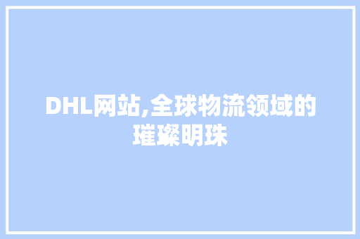 DHL网站,全球物流领域的璀璨明珠 DHL网站,全球物流领域的璀璨明珠 SEO关键词