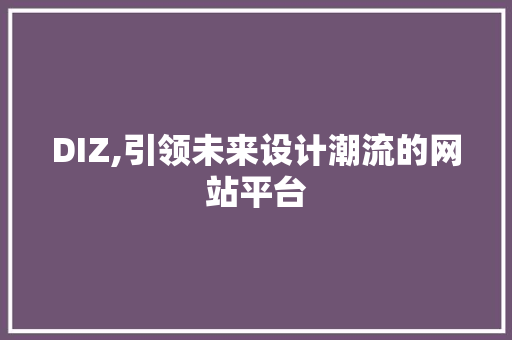 DIZ,引领未来设计潮流的网站平台 DIZ,引领未来设计潮流的网站平台 网站建设公司