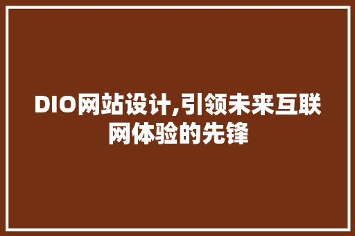 DIO网站设计,引领未来互联网体验的先锋 DIO网站设计,引领未来互联网体验的先锋 神马SEO