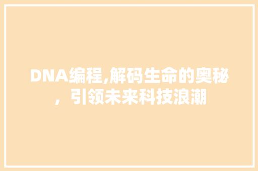 DNA编程,解码生命的奥秘，引领未来科技浪潮