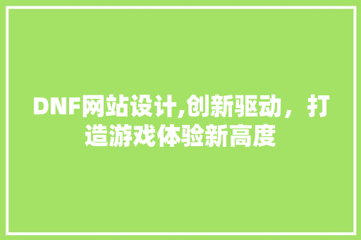 DNF网站设计,创新驱动，打造游戏体验新高度 DNF网站设计,创新驱动，打造游戏体验新高度 搜狗SEO