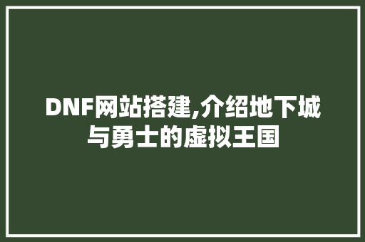 DNF网站搭建,介绍地下城与勇士的虚拟王国 DNF网站搭建,介绍地下城与勇士的虚拟王国 神马SEO