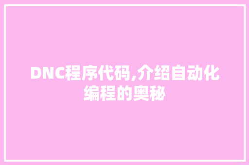 DNC程序代码,介绍自动化编程的奥秘 DNC程序代码,介绍自动化编程的奥秘 搜狗SEO