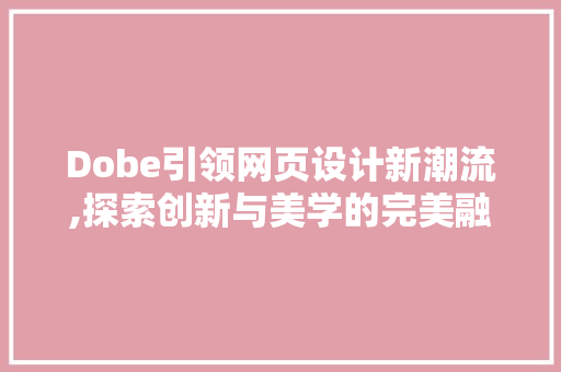 Dobe引领网页设计新潮流,探索创新与美学的完美融合 Dobe引领网页设计新潮流,探索创新与美学的完美融合 神马SEO