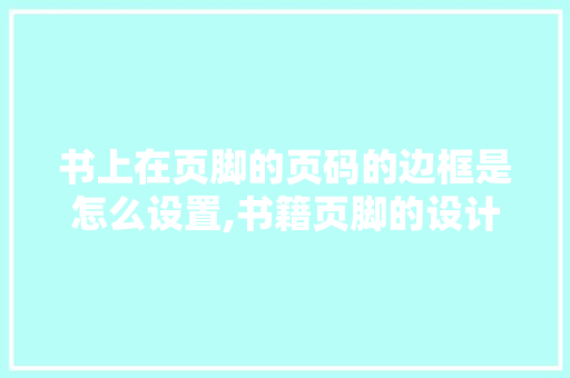书上在页脚的页码的边框是怎么设置,书籍页脚的设计是为什么设计的。 书上在页脚的页码的边框是怎么设置,书籍页脚的设计是为什么设计的。 百度SEO