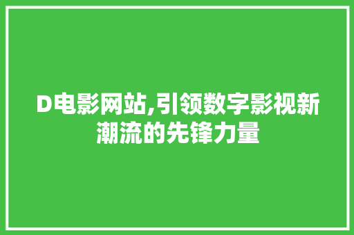 D电影网站,引领数字影视新潮流的先锋力量 D电影网站,引领数字影视新潮流的先锋力量 SEO关键词