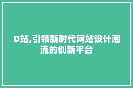 D站,引领新时代网站设计潮流的创新平台