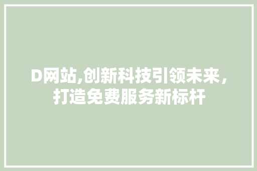 D网站,创新科技引领未来，打造免费服务新标杆 D网站,创新科技引领未来，打造免费服务新标杆 神马SEO