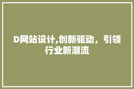 D网站设计,创新驱动，引领行业新潮流 D网站设计,创新驱动，引领行业新潮流 搜狗SEO