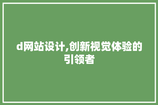 d网站设计,创新视觉体验的引领者 d网站设计,创新视觉体验的引领者 SEO关键词