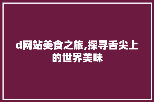 d网站美食之旅,探寻舌尖上的世界美味 d网站美食之旅,探寻舌尖上的世界美味 必应SEO
