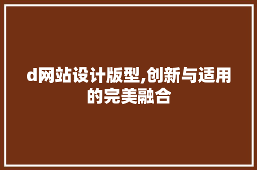 d网站设计版型,创新与适用的完美融合 d网站设计版型,创新与适用的完美融合 百度SEO