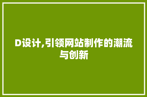 D设计,引领网站制作的潮流与创新 D设计,引领网站制作的潮流与创新 网站建设公司
