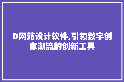 D网站设计软件,引领数字创意潮流的创新工具 D网站设计软件,引领数字创意潮流的创新工具 搜狗SEO