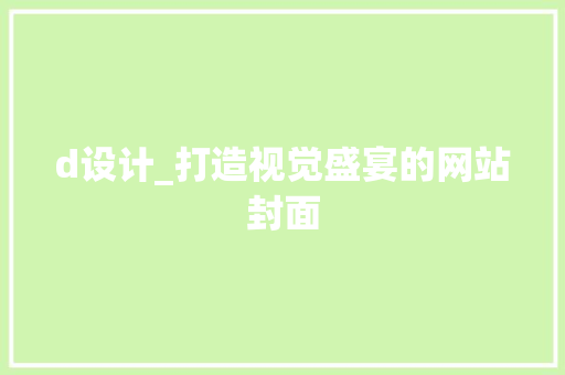 d设计_打造视觉盛宴的网站封面 d设计_打造视觉盛宴的网站封面 百度SEO