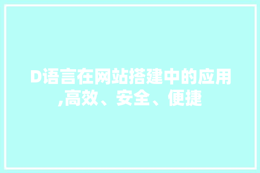 D语言在网站搭建中的应用,高效、安全、便捷 D语言在网站搭建中的应用,高效、安全、便捷 搜狗SEO