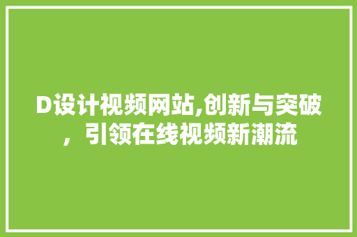 D设计视频网站,创新与突破，引领在线视频新潮流 D设计视频网站,创新与突破，引领在线视频新潮流 百度SEO