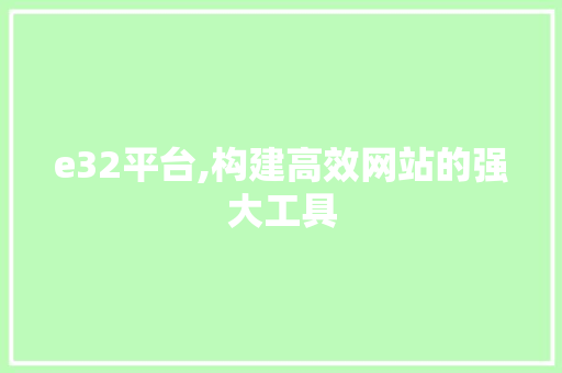 e32平台,构建高效网站的强大工具 e32平台,构建高效网站的强大工具 百度SEO