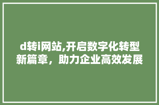 d转i网站,开启数字化转型新篇章，助力企业高效发展 d转i网站,开启数字化转型新篇章，助力企业高效发展 必应SEO