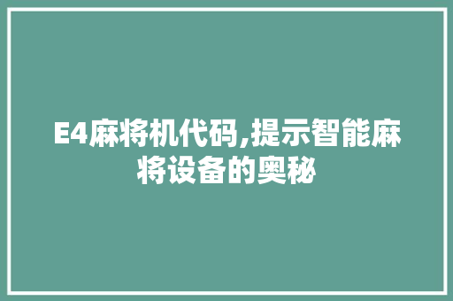 E4麻将机代码,提示智能麻将设备的奥秘